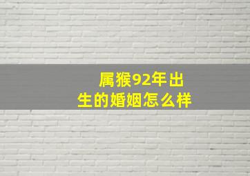 属猴92年出生的婚姻怎么样