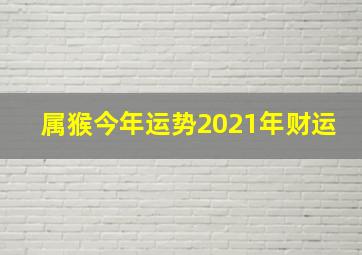 属猴今年运势2021年财运