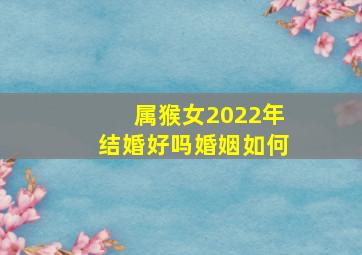 属猴女2022年结婚好吗婚姻如何