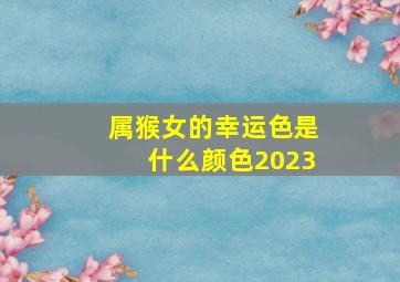 属猴女的幸运色是什么颜色2023