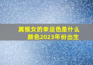 属猴女的幸运色是什么颜色2023年份出生