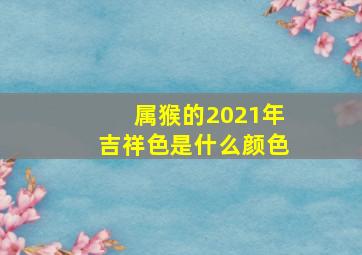 属猴的2021年吉祥色是什么颜色