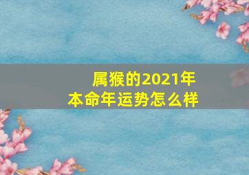 属猴的2021年本命年运势怎么样