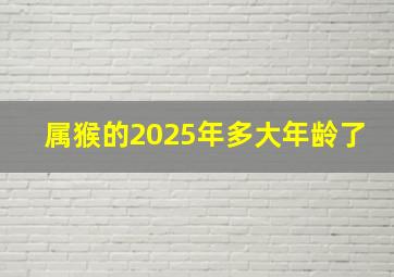 属猴的2025年多大年龄了