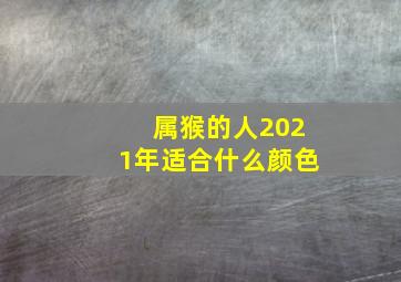 属猴的人2021年适合什么颜色