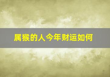 属猴的人今年财运如何