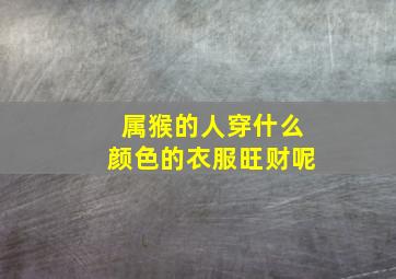 属猴的人穿什么颜色的衣服旺财呢