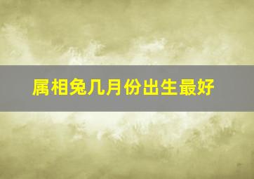 属相兔几月份出生最好