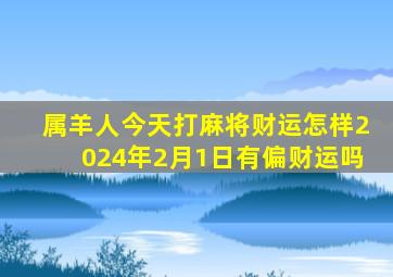 属羊人今天打麻将财运怎样2024年2月1日有偏财运吗