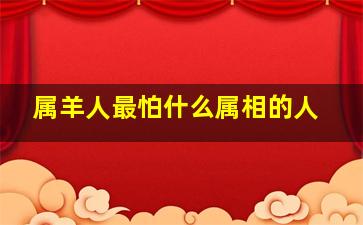 属羊人最怕什么属相的人