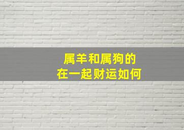 属羊和属狗的在一起财运如何