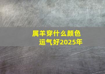 属羊穿什么颜色运气好2025年