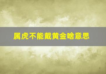 属虎不能戴黄金啥意思