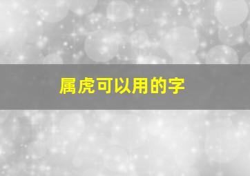 属虎可以用的字