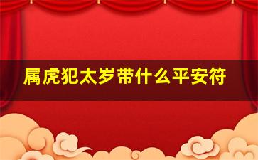 属虎犯太岁带什么平安符