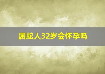 属蛇人32岁会怀孕吗