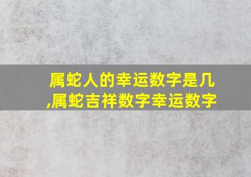 属蛇人的幸运数字是几,属蛇吉祥数字幸运数字