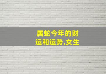 属蛇今年的财运和运势,女生