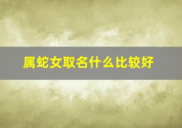 属蛇女取名什么比较好