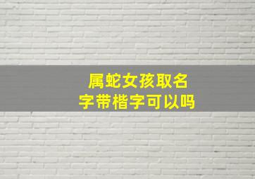 属蛇女孩取名字带楷字可以吗