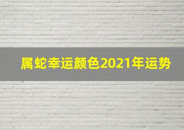 属蛇幸运颜色2021年运势