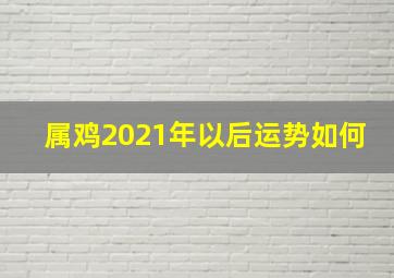 属鸡2021年以后运势如何