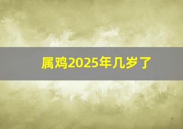 属鸡2025年几岁了