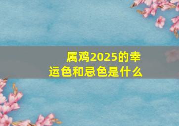 属鸡2025的幸运色和忌色是什么