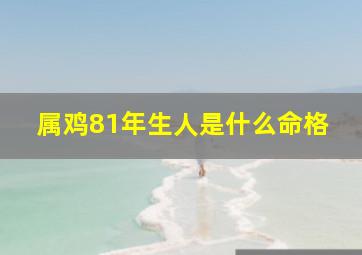 属鸡81年生人是什么命格