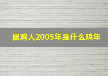 属鸡人2005年是什么鸡年