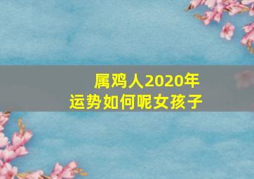 属鸡人2020年运势如何呢女孩子