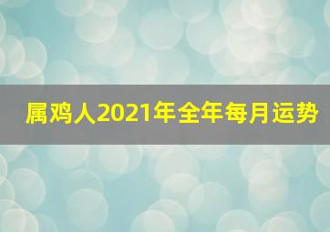 属鸡人2021年全年每月运势