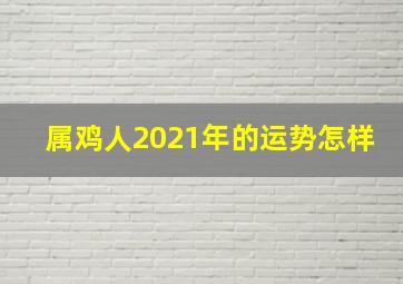 属鸡人2021年的运势怎样