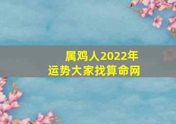 属鸡人2022年运势大家找算命网