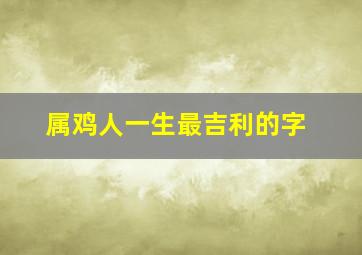 属鸡人一生最吉利的字