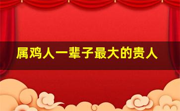 属鸡人一辈子最大的贵人