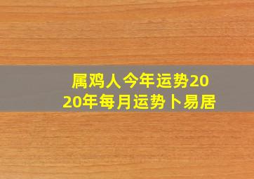 属鸡人今年运势2020年每月运势卜易居