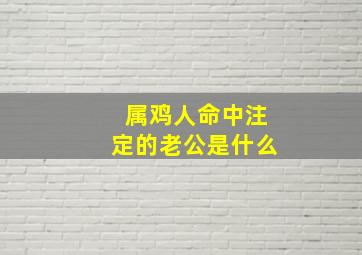 属鸡人命中注定的老公是什么