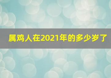 属鸡人在2021年的多少岁了