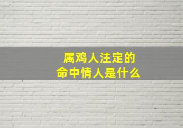 属鸡人注定的命中情人是什么