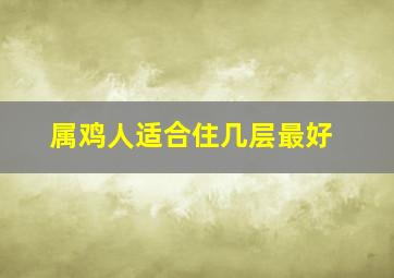 属鸡人适合住几层最好