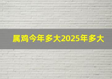 属鸡今年多大2025年多大