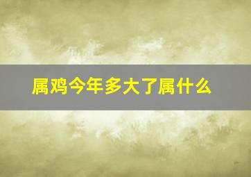 属鸡今年多大了属什么