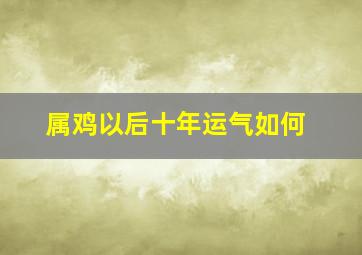 属鸡以后十年运气如何