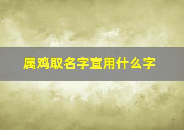 属鸡取名字宜用什么字