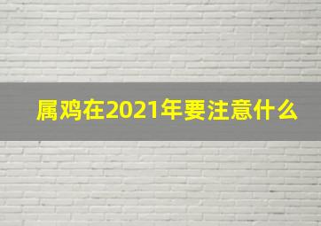 属鸡在2021年要注意什么