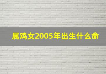 属鸡女2005年出生什么命