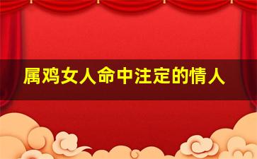 属鸡女人命中注定的情人