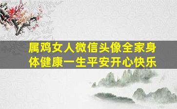 属鸡女人微信头像全家身体健康一生平安开心快乐