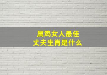 属鸡女人最佳丈夫生肖是什么